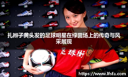 扎辫子黄头发的足球明星在绿茵场上的传奇与风采展现